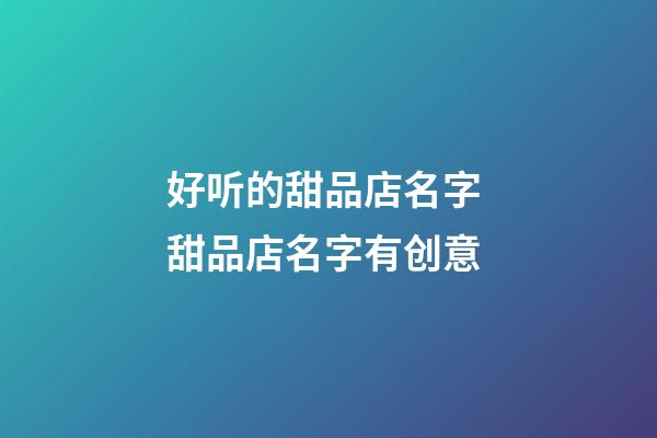 好听的甜品店名字 甜品店名字有创意-第1张-店铺起名-玄机派